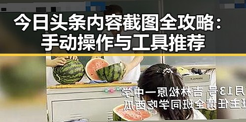 今日头条内容截图全攻略：手动操作与工具推荐