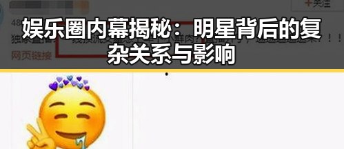 娱乐圈内幕揭秘:明星背后的复杂关系与影响