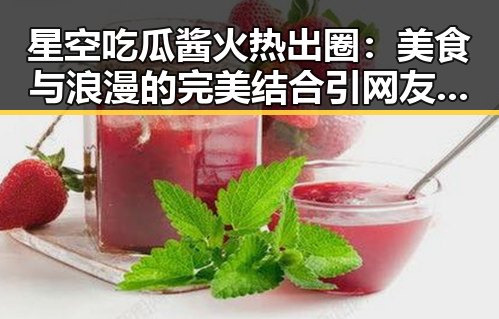 星空吃瓜酱火热出圈：美食与浪漫的完美结合引网友热议✨
