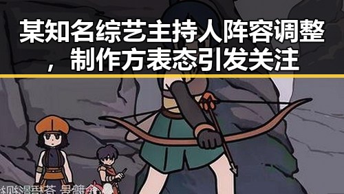 某知名综艺主持人阵容调整，制作方表态引发关注