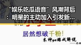 “娱乐吃瓜语音”风潮背后：明星的主动加入引发新变局