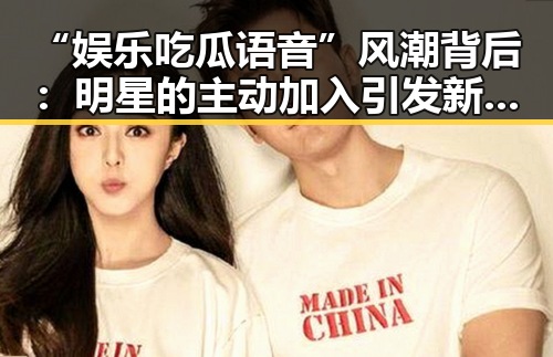 “娱乐吃瓜语音”风潮背后：明星的主动加入引发新变局