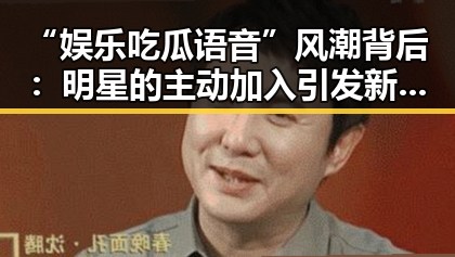 “娱乐吃瓜语音”风潮背后：明星的主动加入引发新变局