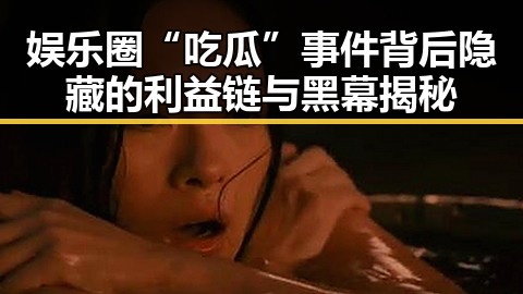 娱乐圈“吃瓜”事件背后隐藏的利益链与黑幕揭秘