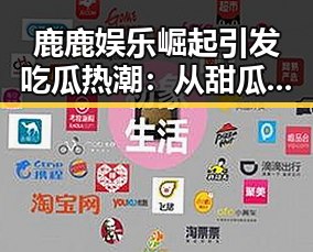 鹿鹿娱乐崛起引发吃瓜热潮：从甜瓜到争议的时间线回顾